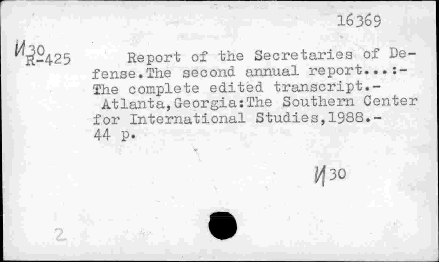 ﻿16369
^-425	Report of the Secretaries of Defense.The second annual report. The complete edited transcript.- Atlanta,Georgia:The Southern Center for International Studies,1988.-44 p. 1430